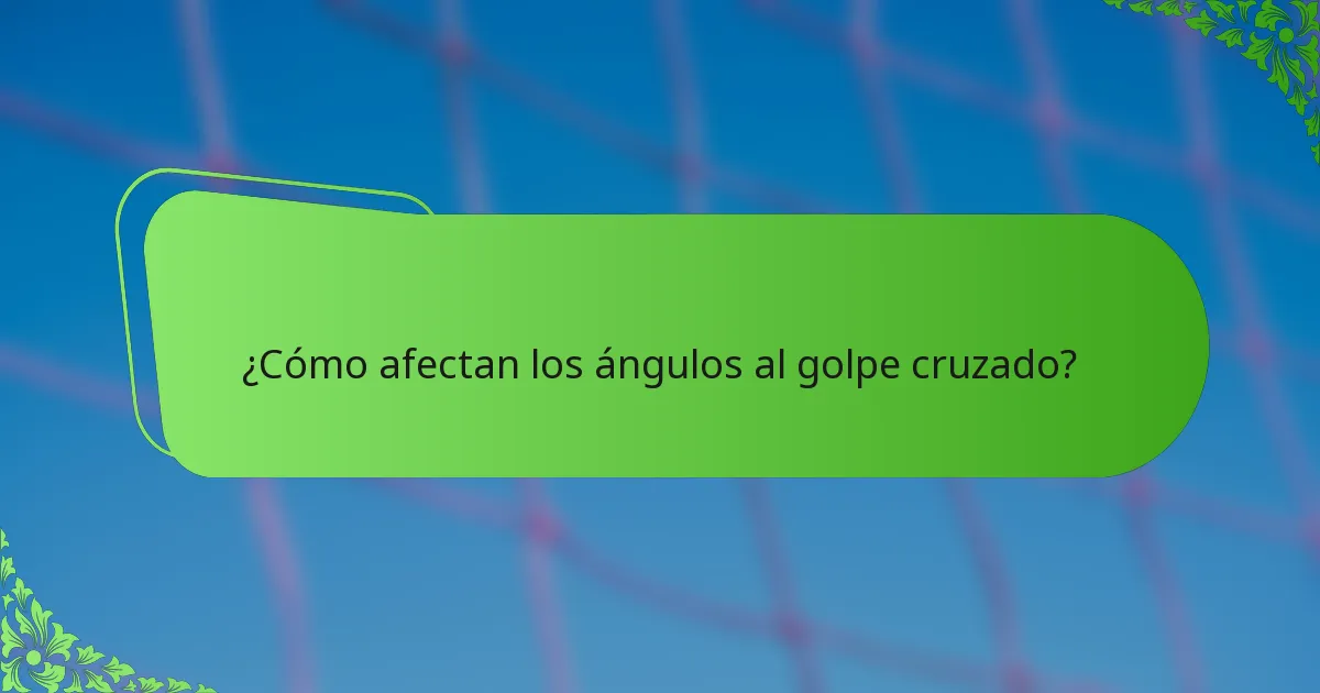 ¿Cómo afectan los ángulos al golpe cruzado?