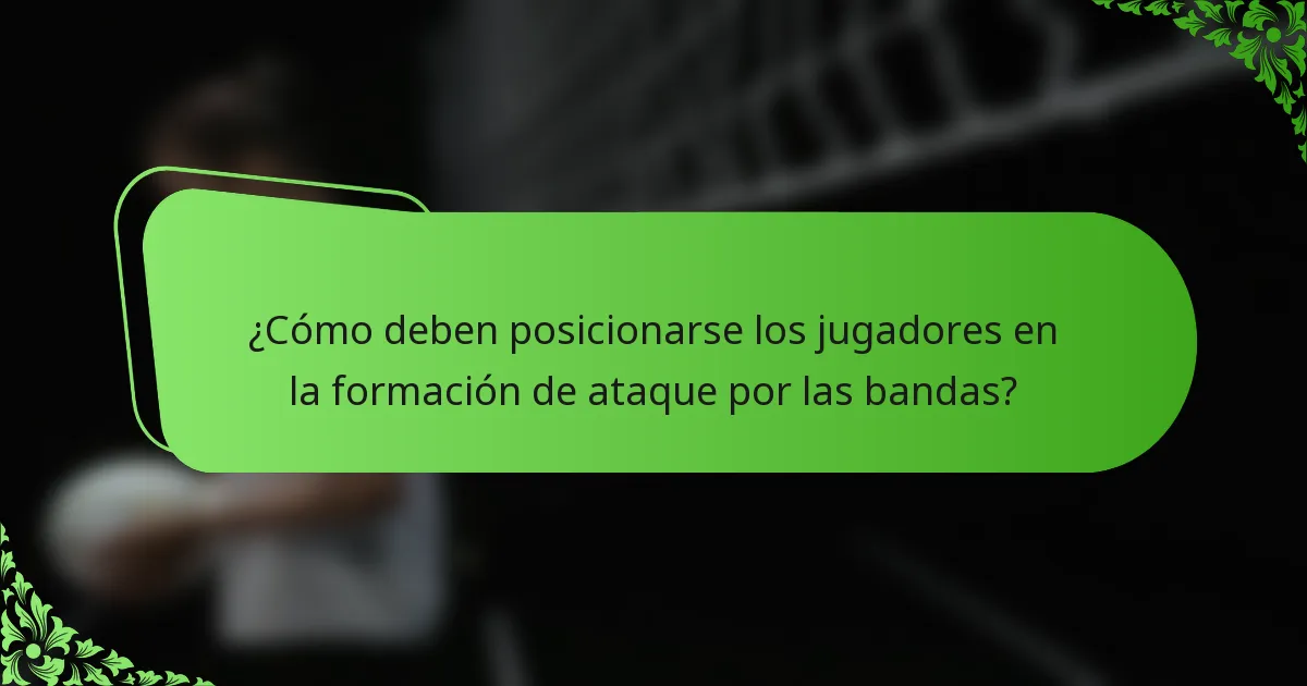 ¿Cómo deben posicionarse los jugadores en la formación de ataque por las bandas?