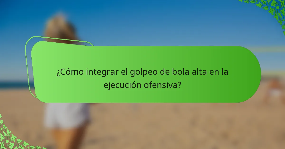 ¿Cómo integrar el golpeo de bola alta en la ejecución ofensiva?