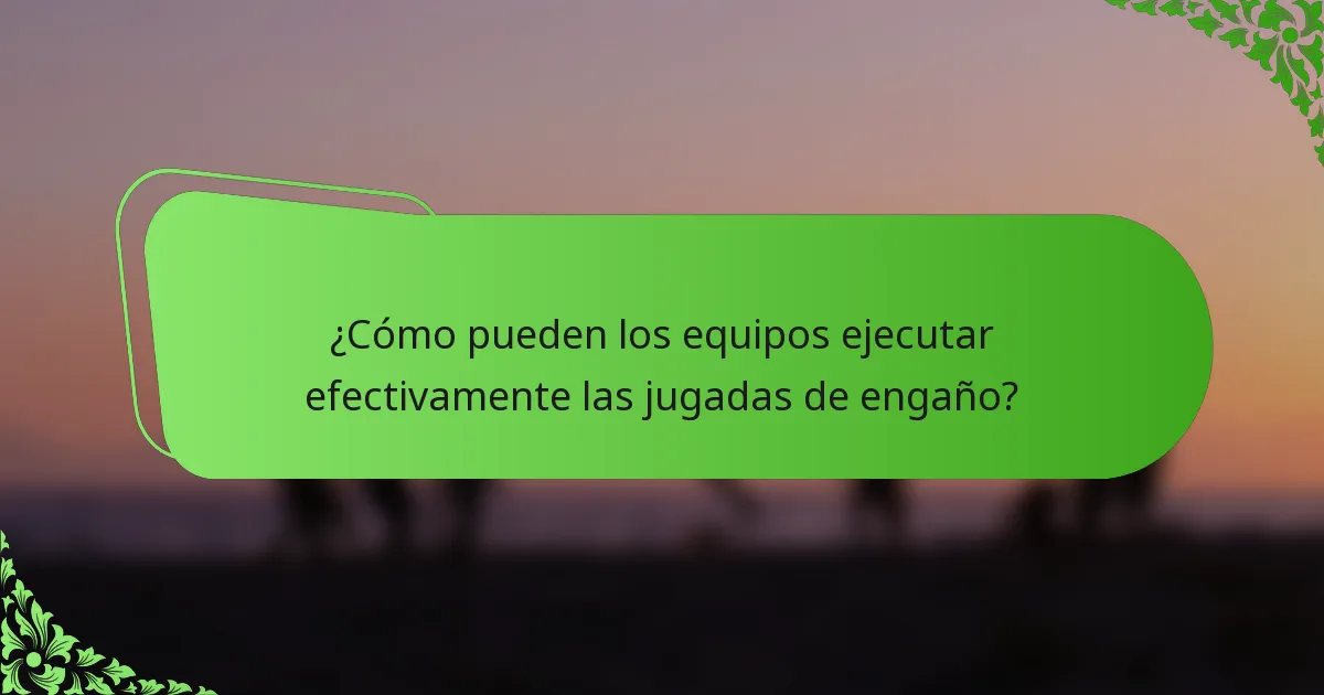 ¿Cómo pueden los equipos ejecutar efectivamente las jugadas de engaño?