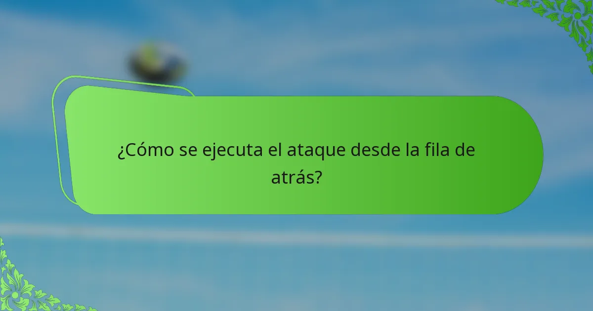 ¿Cómo se ejecuta el ataque desde la fila de atrás?