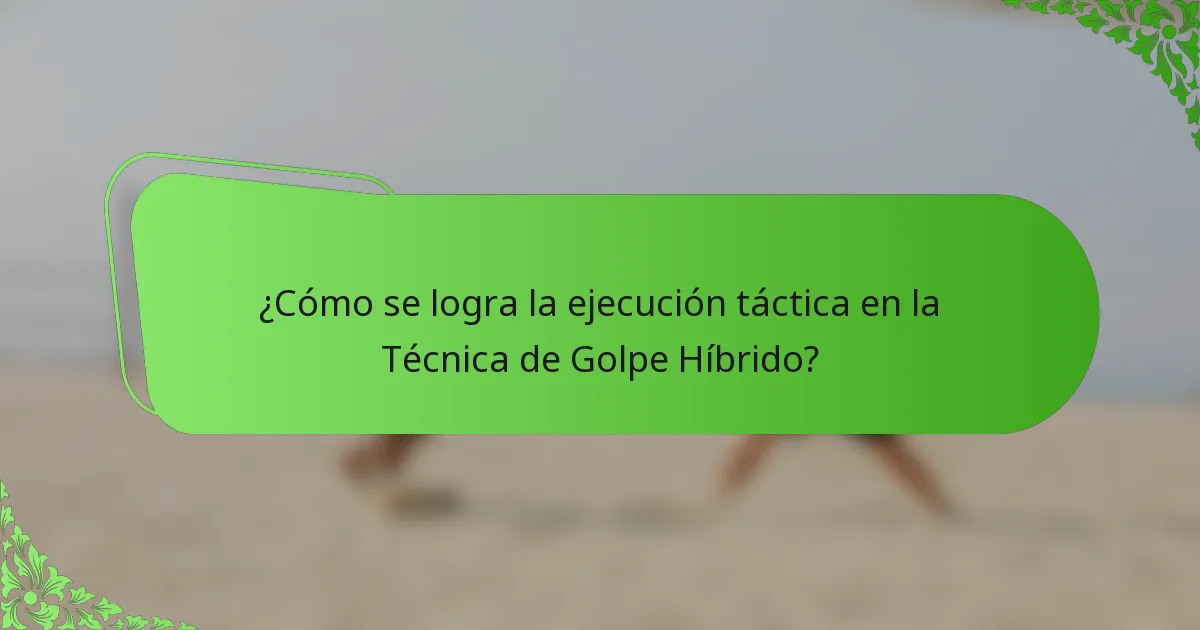¿Cómo se logra la ejecución táctica en la Técnica de Golpe Híbrido?