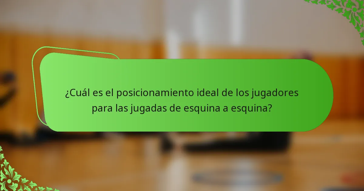 ¿Cuál es el posicionamiento ideal de los jugadores para las jugadas de esquina a esquina?