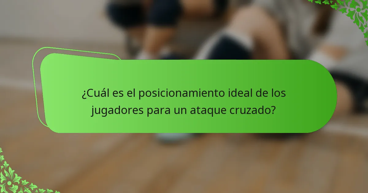 ¿Cuál es el posicionamiento ideal de los jugadores para un ataque cruzado?
