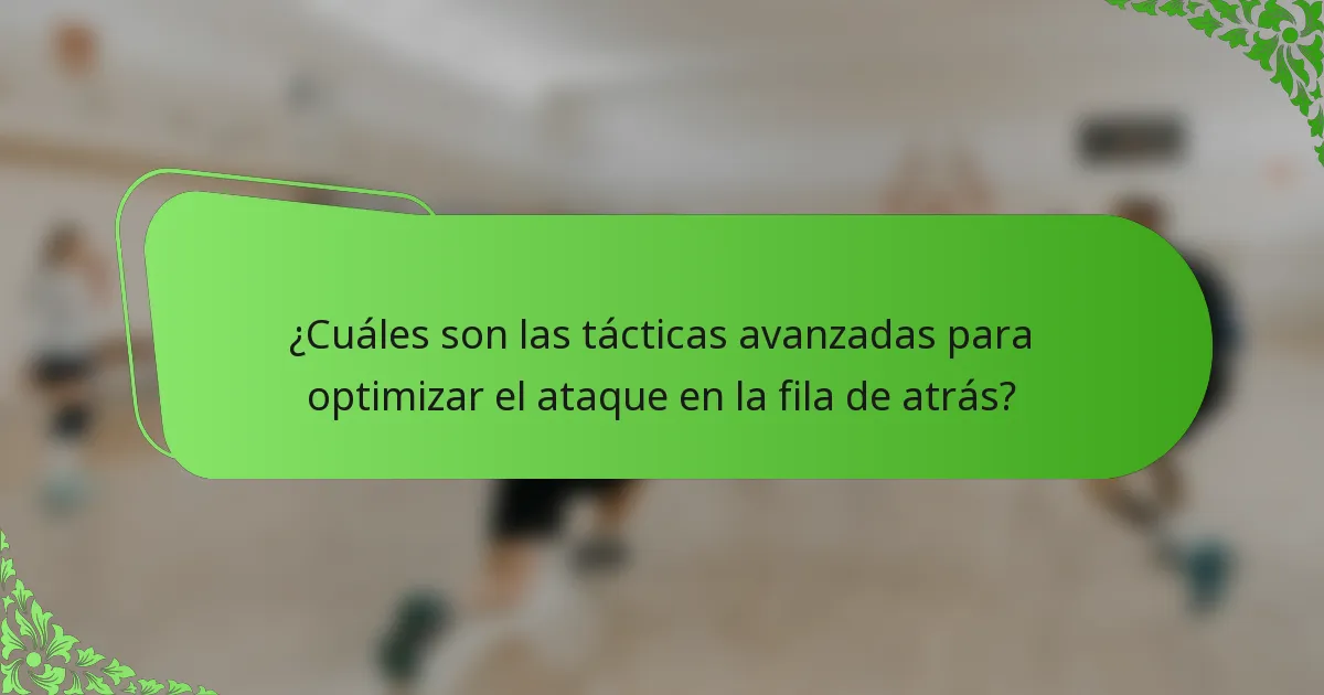 ¿Cuáles son las tácticas avanzadas para optimizar el ataque en la fila de atrás?