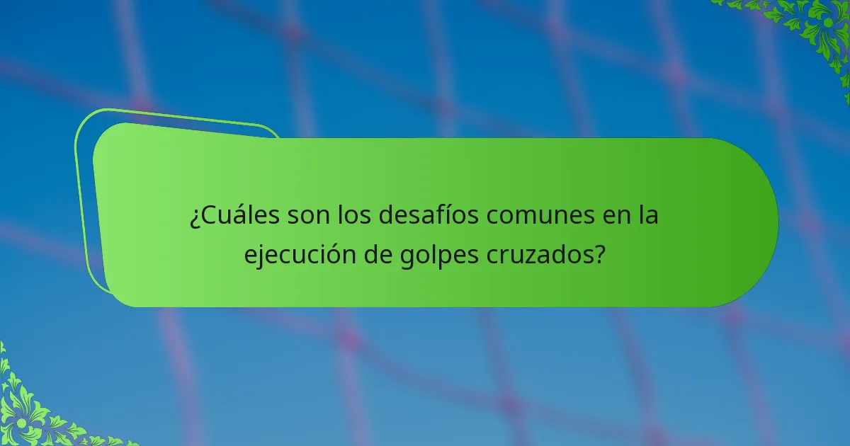 ¿Cuáles son los desafíos comunes en la ejecución de golpes cruzados?