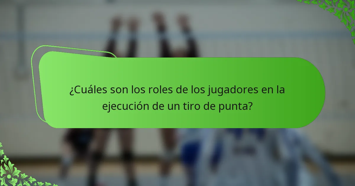 ¿Cuáles son los roles de los jugadores en la ejecución de un tiro de punta?
