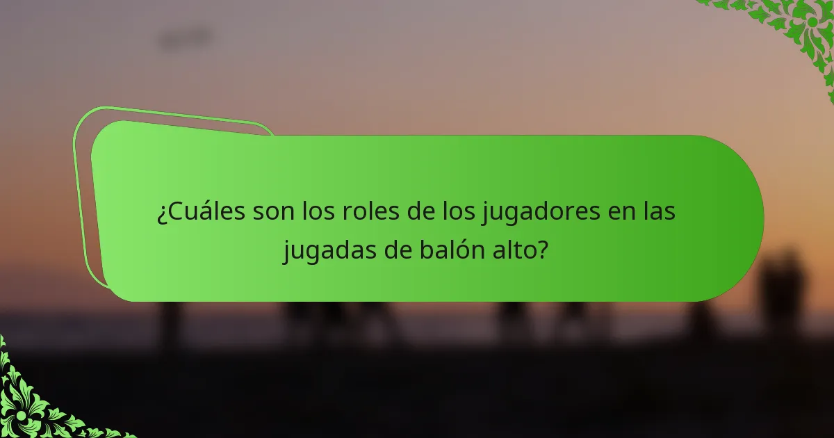 ¿Cuáles son los roles de los jugadores en las jugadas de balón alto?