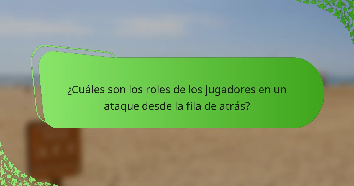 ¿Cuáles son los roles de los jugadores en un ataque desde la fila de atrás?