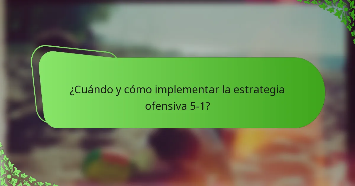 ¿Cuándo y cómo implementar la estrategia ofensiva 5-1?