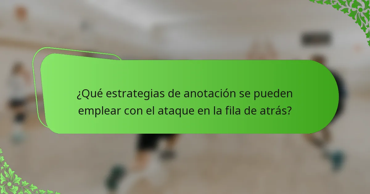 ¿Qué estrategias de anotación se pueden emplear con el ataque en la fila de atrás?
