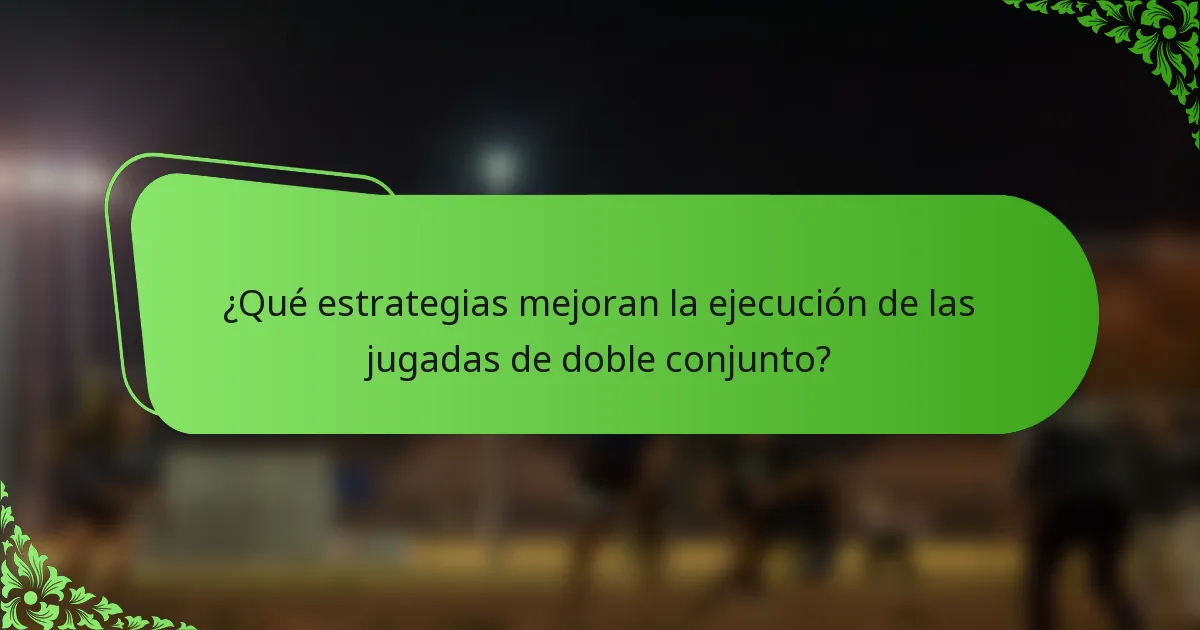 ¿Qué estrategias mejoran la ejecución de las jugadas de doble conjunto?
