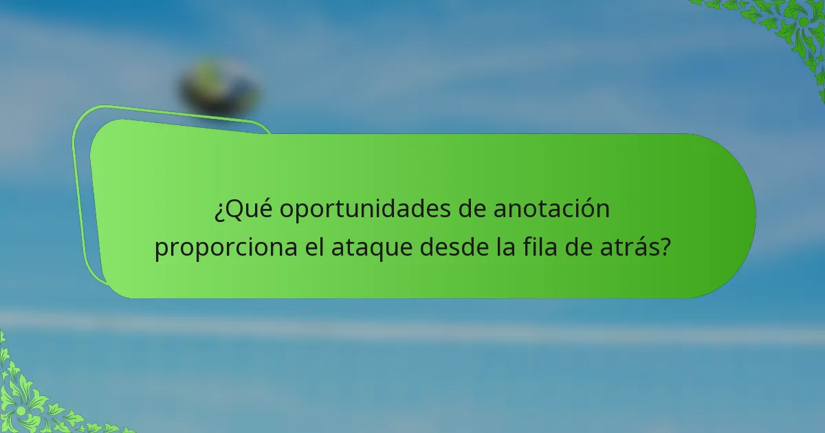 ¿Qué oportunidades de anotación proporciona el ataque desde la fila de atrás?